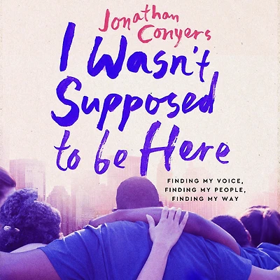 I Wasn't Supposed to Be Here: Finding My Voice, People, Way