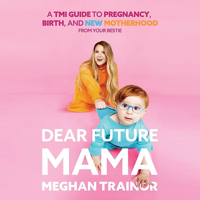 Dear Future Mama: A TMI Guide to Pregnancy, Birth, and Motherhood from Your Bestie