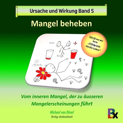 Ursache und Wirkung - Band 5: Mangel beheben: Vom inneren Mangel, der zu äusseren Mangelerscheinungen führt