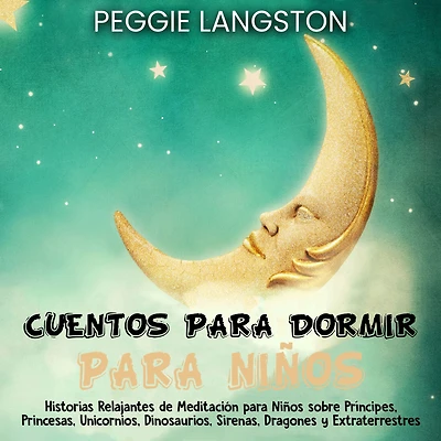 Cuentos para dormir para niños: Historias relajantes de meditación para niños sobre príncipes, princesas, unicornios, dinosaurios, sirenas, dragones y extraterrestres