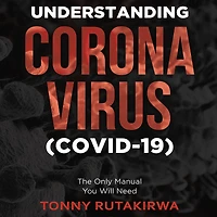 Understanding Corona Virus (COVID-19): The Only Manual You Will Need