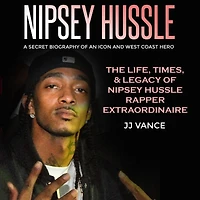 Nipsey Hussle A Secret Biography of an Icon and West Coast Hero: The Life, Times, Legacy Rapper Extraordinaire