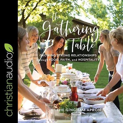 The Gathering Table: Growing Strong Relationships through Food, Faith, and Hospitality