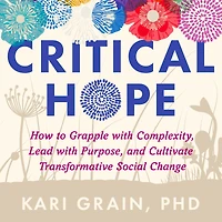 Critical Hope: How to Grapple with Complexity, Lead with Purpose, and Cultivate Transformative Social Change