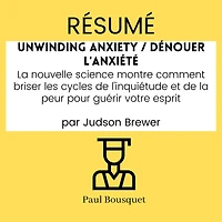 RÉSUMÉ - Unwinding Anxiety / Dénouer l'Anxiété: La nouvelle science montre comment briser les cycles de l'inquiétude et de la peur pour guérir votre esprit, par Judson Brewer