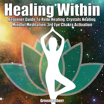 Healing Within: Beginner Guide To Reiki Healing, Crystals Healing, Mindful Meditation, 3rd Eye Chakra Activation