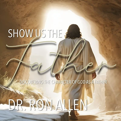 Show us the Father: Discovering the Character of God as a Father