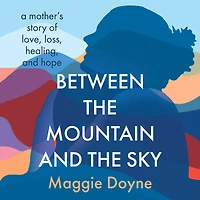 Between the Mountain and Sky: A Mother's Story of Love, Loss, Healing, Hope