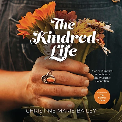 The Kindred Life: Stories and Recipes to Cultivate a Life of Organic Connection