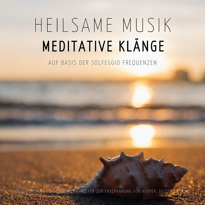 Heilsame Musik Meditative Klänge auf Basis der Solfeggio Frequenzen: 11 traumhafte Solfeggio-Klangwelten zur Entspannung von Körper, Geist und Seele