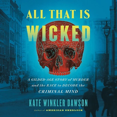 All That Is Wicked: A Gilded-Age Story of Murder and the Race to Decode Criminal Mind