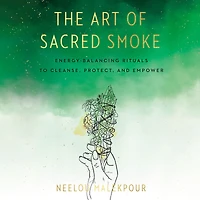 The Art of Sacred Smoke: Energy-Balancing Rituals to Cleanse, Protect, and Empower