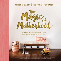 the Magic of Motherhood: Good Stuff, Hard and Everything Between