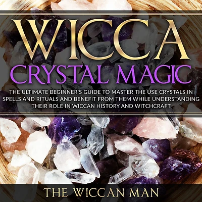 Wicca Crystal Magic: the Ultimate Beginner's Guide To Master Use Crystals spells and rituals benefit from them while understanding their role Wiccan history Witchcraft