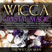 Wicca Crystal Magic: the Ultimate Beginner's Guide To Master Use Crystals spells and rituals benefit from them while understanding their role Wiccan history Witchcraft