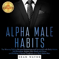ALPHA MALE HABITS: The Winning Path to Become Enterprising and Successful with Daily Habits. Self-Discipline: Achieve Your Goals with Focus and Building a Mental Toughness as a Real Alpha Man. NEW VERSION