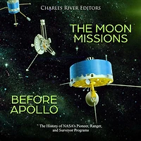 The Moon Missions Before Apollo: The History of NASA's Pioneer, Ranger, and Surveyor Programs