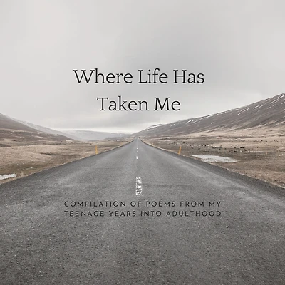 Where Life Has Taken Me: Compilation Of Poems From My Teenage Years Into Adulthood