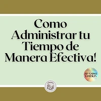 Como Administrar tu Tiempo de Manera Efectiva!