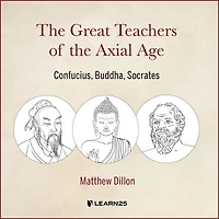 The Great Teachers of the Axial Age: Confucius, Buddha, Socrates