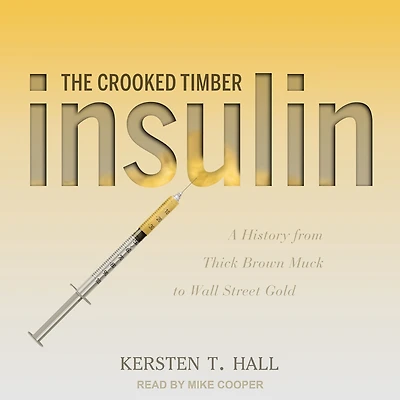 Insulin - The Crooked Timber: A History from Thick Brown Muck to Wall Street Gold