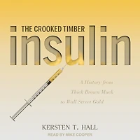 Insulin - The Crooked Timber: A History from Thick Brown Muck to Wall Street Gold