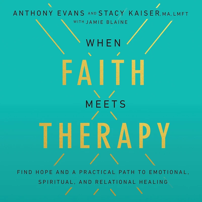 When Faith Meets Therapy: Find Hope and a Practical Path to Emotional, Spiritual, Relational Healing