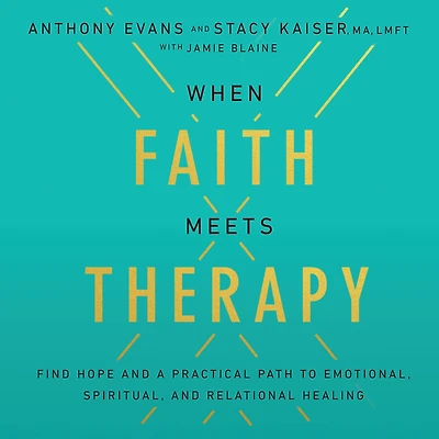 When Faith Meets Therapy: Find Hope and a Practical Path to Emotional, Spiritual, Relational Healing