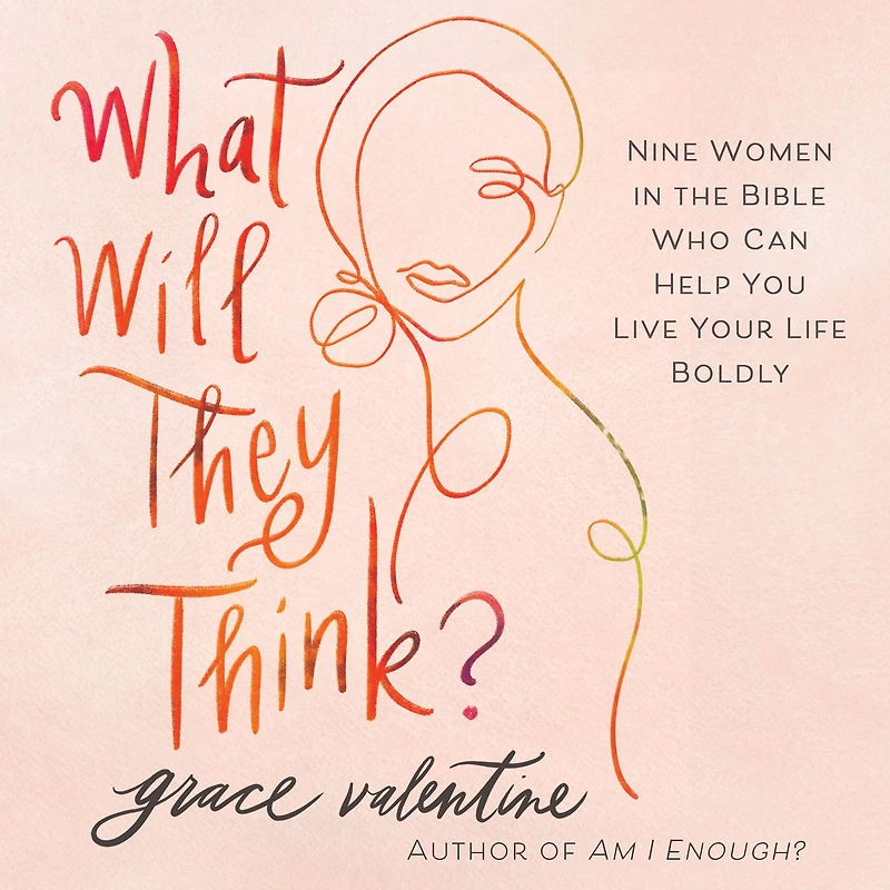 What Will They Think?: Nine Women the Bible Who Can Help You Live Your Life Boldly