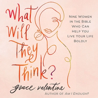 What Will They Think?: Nine Women the Bible Who Can Help You Live Your Life Boldly