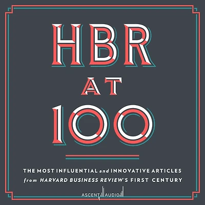 HBR at 100: The Most Influential and Innovative Articles from Harvard Business Review's First Century