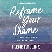 Reframe Your Shame: Experience Freedom from What Holds You Back