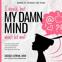 I would, but MY DAMN MIND won't let me: A Guide for Teen Girls: How to Understand and Control Your Thoughts Feelings