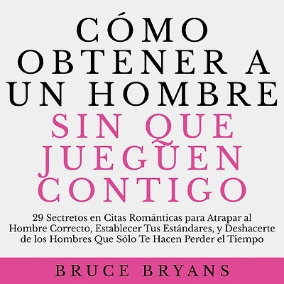 Cómo Obtener a un Hombre sin Que Jueguen Contigo: 29 Secretos en Citas Románticas para Atrapar al Hombre Correcto, Establecer Tus Estándares, y Deshacerte de los Hombres Que Sólo Te Hacen Perder el Tiempo