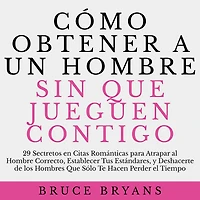 Cómo Obtener a un Hombre sin Que Jueguen Contigo: 29 Secretos en Citas Románticas para Atrapar al Hombre Correcto, Establecer Tus Estándares, y Deshacerte de los Hombres Que Sólo Te Hacen Perder el Tiempo