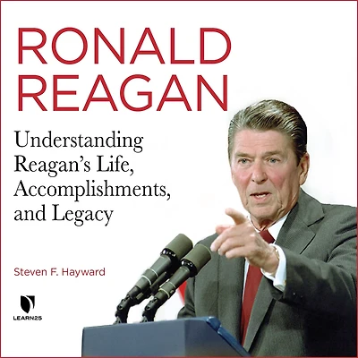 Ronald Reagan: Understanding Reagan's Life, Accomplishments, and Legacy