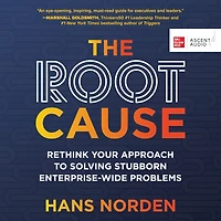 The Root Cause: Rethink Your Approach to Solving Stubborn Enterprise-Wide Problems