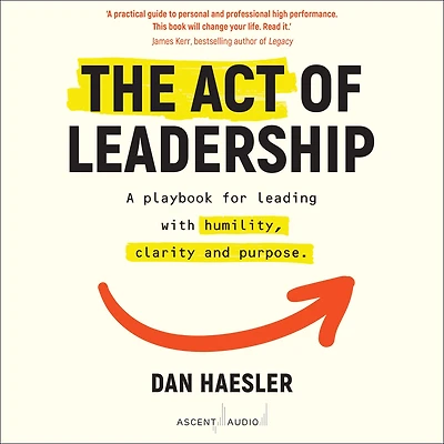 The Act of Leadership: A Playbook for Leading with Humility, Clarity and Purpose