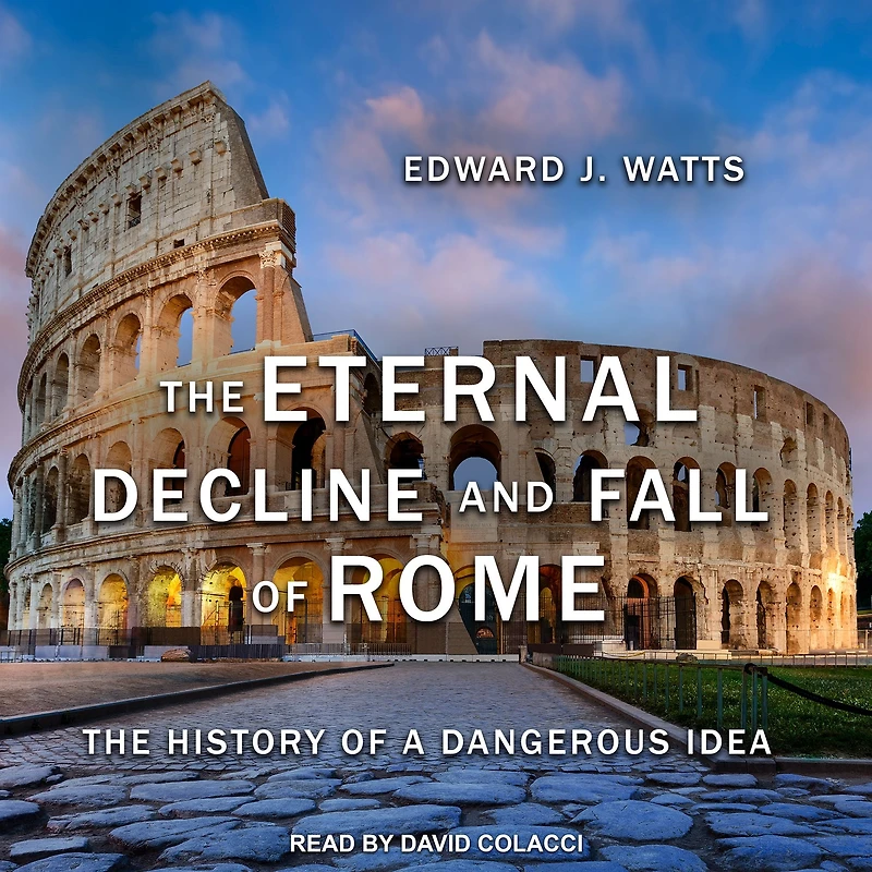 The Eternal Decline and Fall of Rome: History a Dangerous Idea