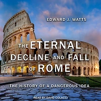 The Eternal Decline and Fall of Rome: History a Dangerous Idea