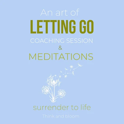 An Art Of Letting Go Coaching Session & Meditations: Surrender to life: free from past pain traumas, deep peace & joy from within, forgiveness moving on, remove inner blockages, new life force