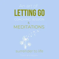 An Art Of Letting Go Coaching Session & Meditations: Surrender to life: free from past pain traumas, deep peace & joy from within, forgiveness moving on, remove inner blockages, new life force