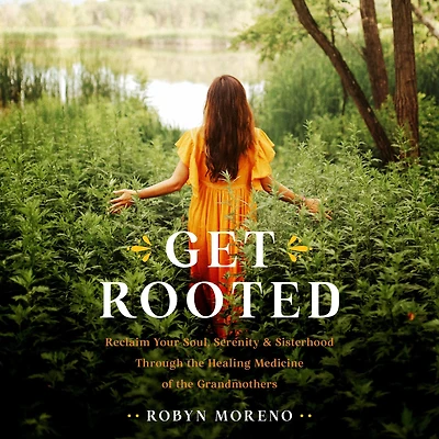 Get Rooted: Reclaim Your Soul, Serenity, and Sisterhood Through the Healing Medicine of Grandmothers