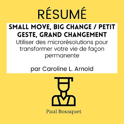 RÉSUMÉ - Small Move, Big Change / Petit Geste, Grand Changement: Utiliser des microrésolutions pour transformer votre vie de façon permanente par Caroline L. Arnold