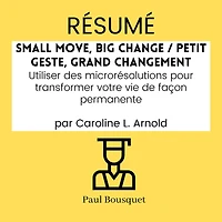 RÉSUMÉ - Small Move, Big Change / Petit Geste, Grand Changement: Utiliser des microrésolutions pour transformer votre vie de façon permanente par Caroline L. Arnold