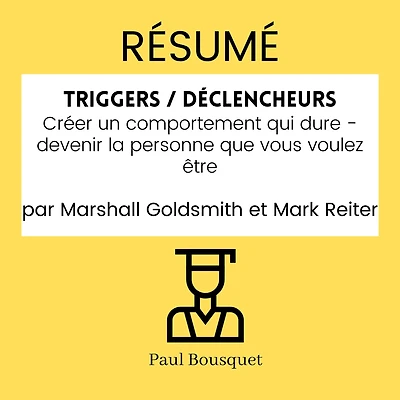 RÉSUMÉ - Triggers / Déclencheurs: Créer un comportement qui dure - devenir la personne que vous voulez être par Marshall Goldsmith et Mark Reiter