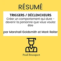 RÉSUMÉ - Triggers / Déclencheurs: Créer un comportement qui dure - devenir la personne que vous voulez être par Marshall Goldsmith et Mark Reiter