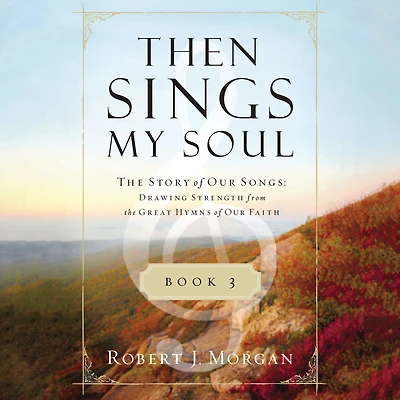 Then Sings My Soul Book 3: the Story of Our Songs: Drawing Strength from Great Hymns Faith