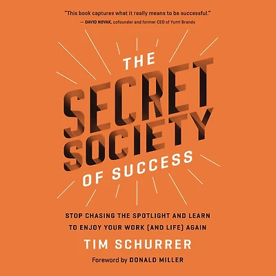 the Secret Society of Success: Stop Chasing Spotlight and Learn to Enjoy Your Work (and Life) Again