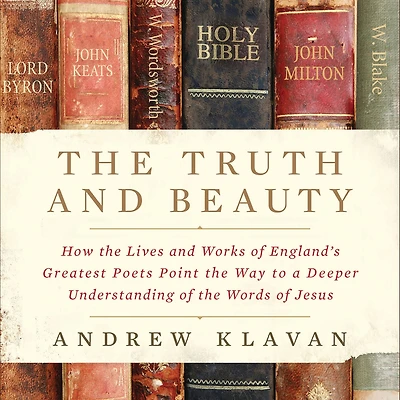the Truth and Beauty: How Lives Works of England's Greatest Poets Point Way to a Deeper Understanding Words Jesus